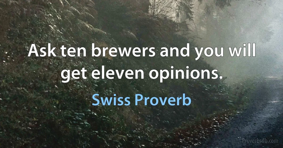 Ask ten brewers and you will get eleven opinions. (Swiss Proverb)