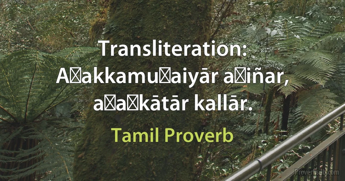 Transliteration: Aṭakkamuṭaiyār aṟiñar, aṭaṅkātār kallār. (Tamil Proverb)