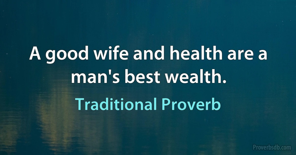 A good wife and health are a man's best wealth. (Traditional Proverb)