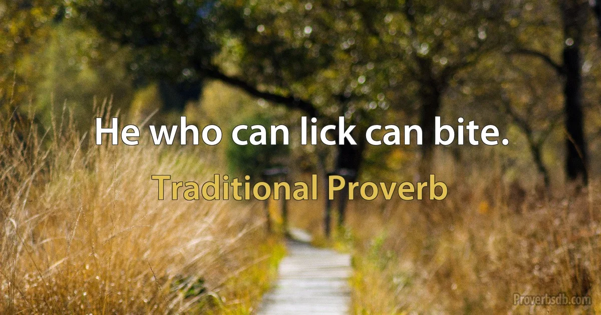 He who can lick can bite. (Traditional Proverb)