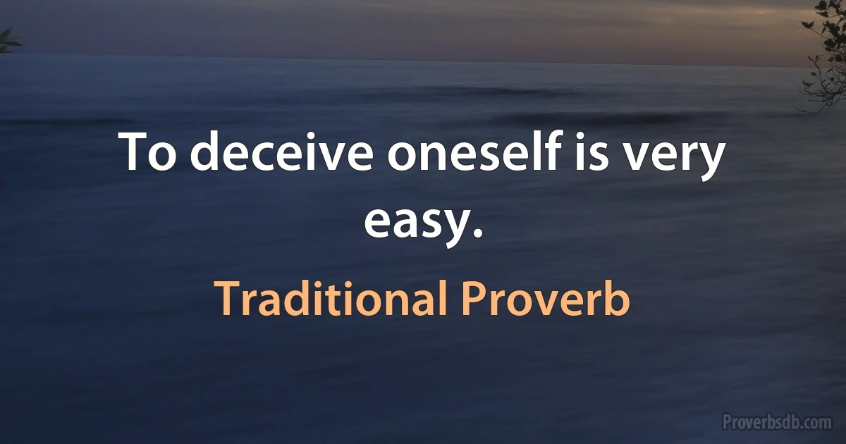 To deceive oneself is very easy. (Traditional Proverb)