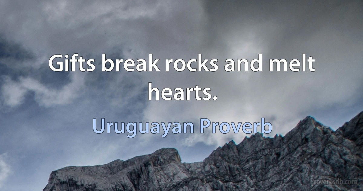 Gifts break rocks and melt hearts. (Uruguayan Proverb)