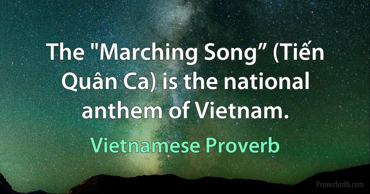 The "Marching Song” (Tiến Quân Ca) is the national anthem of Vietnam. (Vietnamese Proverb)