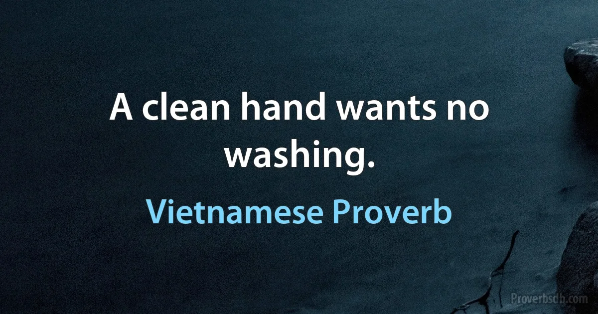 A clean hand wants no washing. (Vietnamese Proverb)