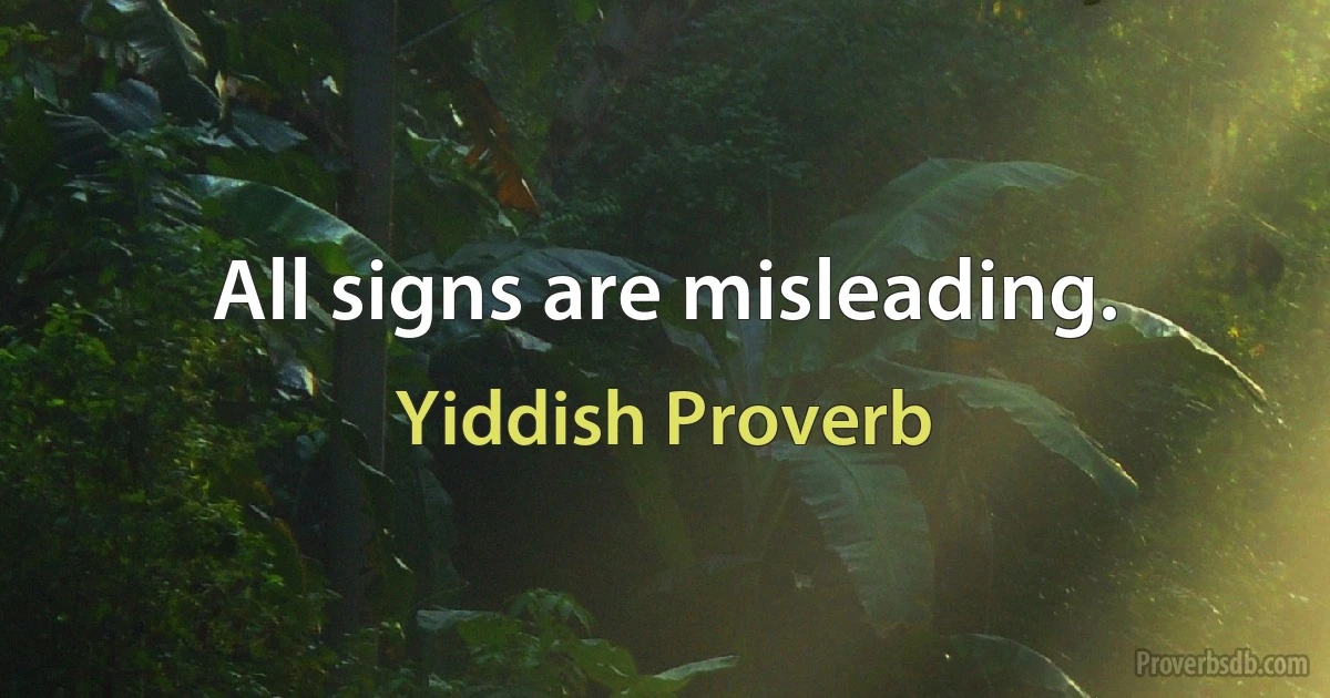 All signs are misleading. (Yiddish Proverb)