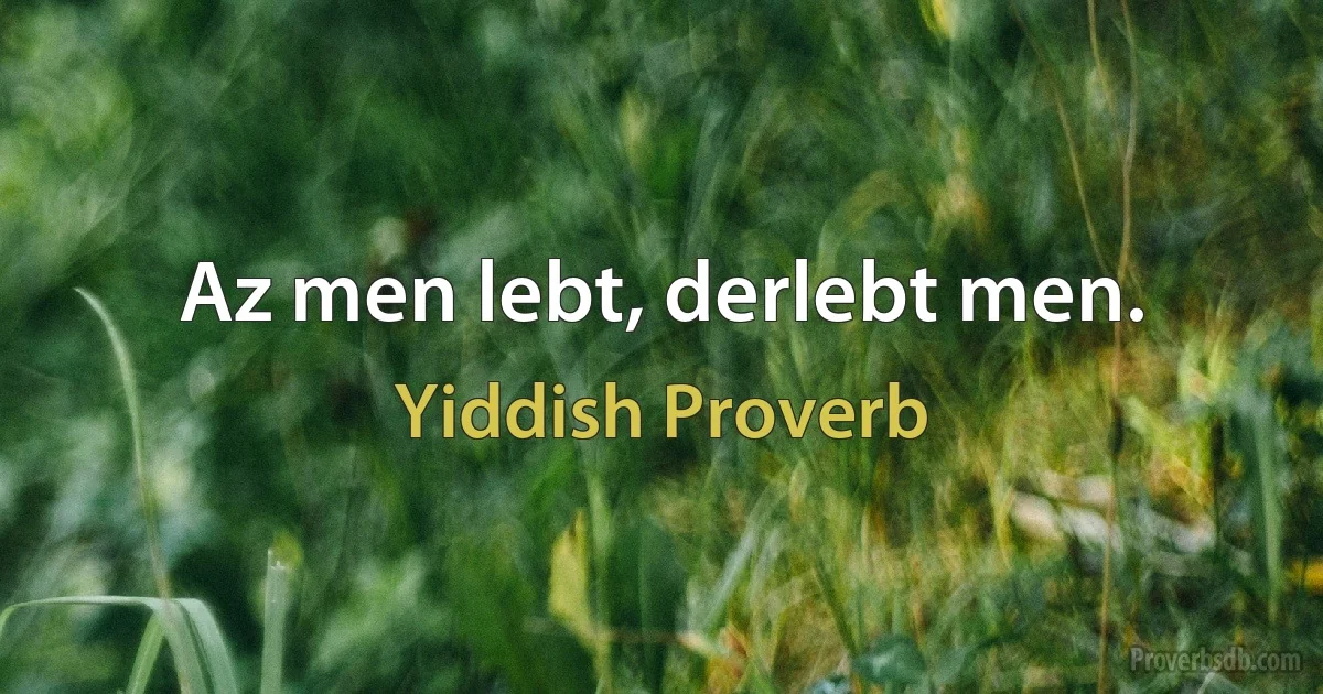 Az men lebt, derlebt men. (Yiddish Proverb)