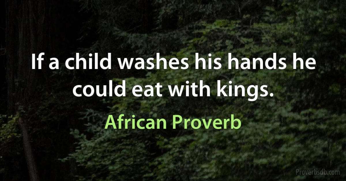 If a child washes his hands he could eat with kings. (African Proverb)