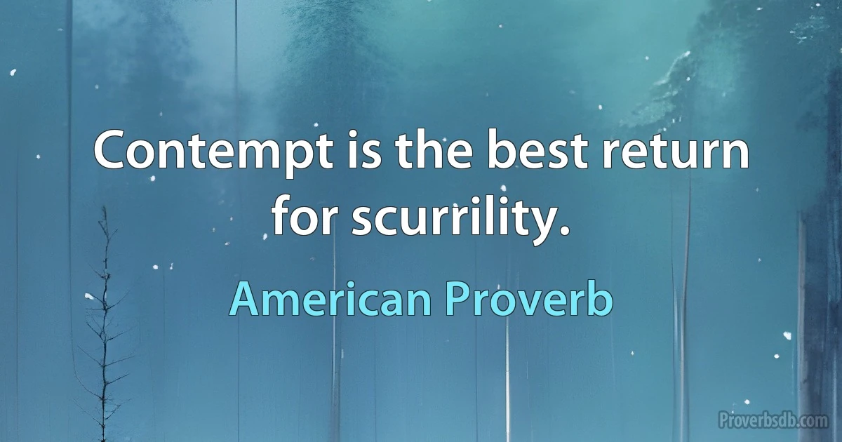 Contempt is the best return for scurrility. (American Proverb)