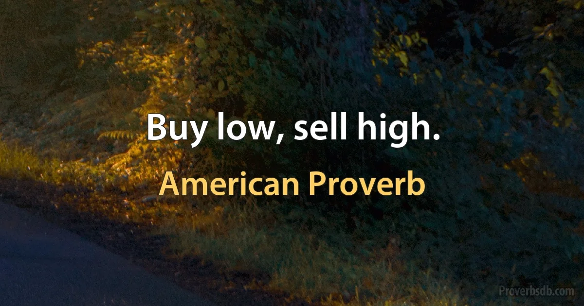 Buy low, sell high. (American Proverb)