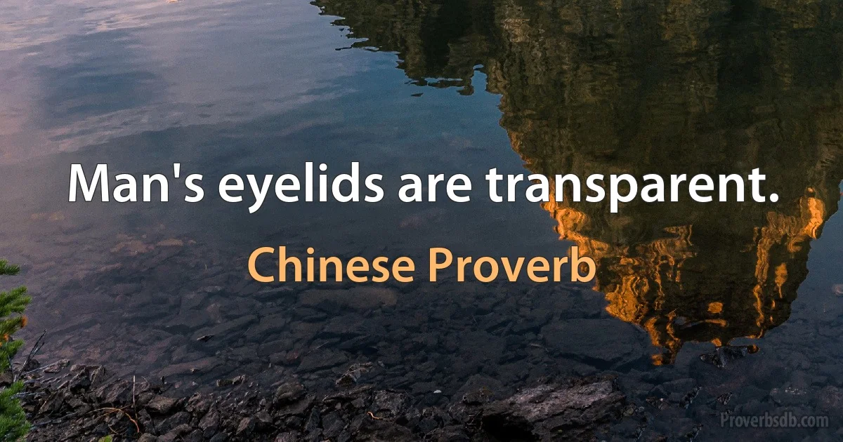 Man's eyelids are transparent. (Chinese Proverb)