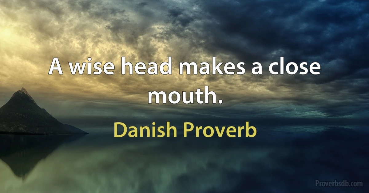 A wise head makes a close mouth. (Danish Proverb)