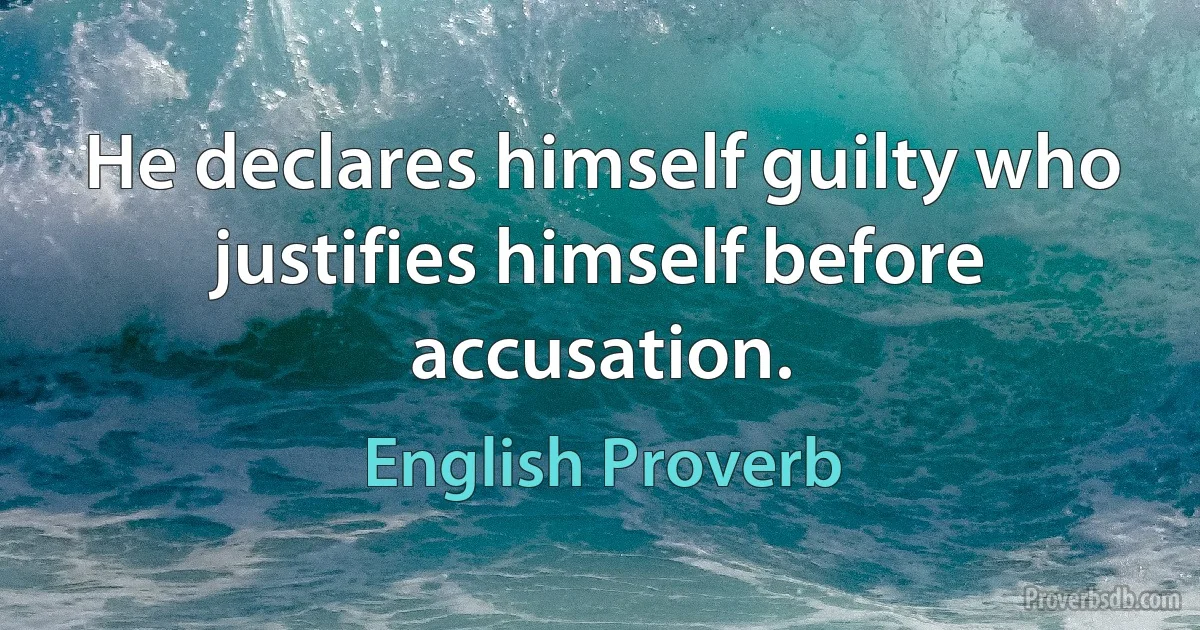 He declares himself guilty who justifies himself before accusation. (English Proverb)