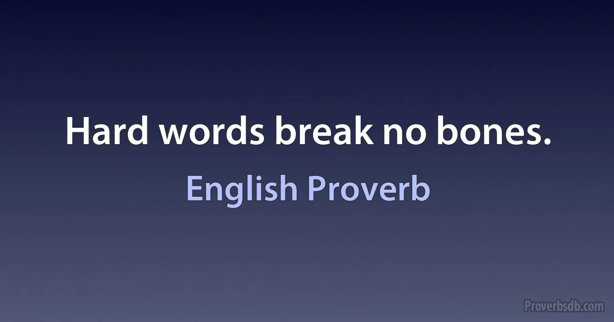 Hard words break no bones. (English Proverb)