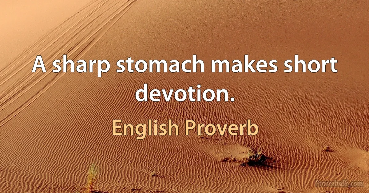 A sharp stomach makes short devotion. (English Proverb)