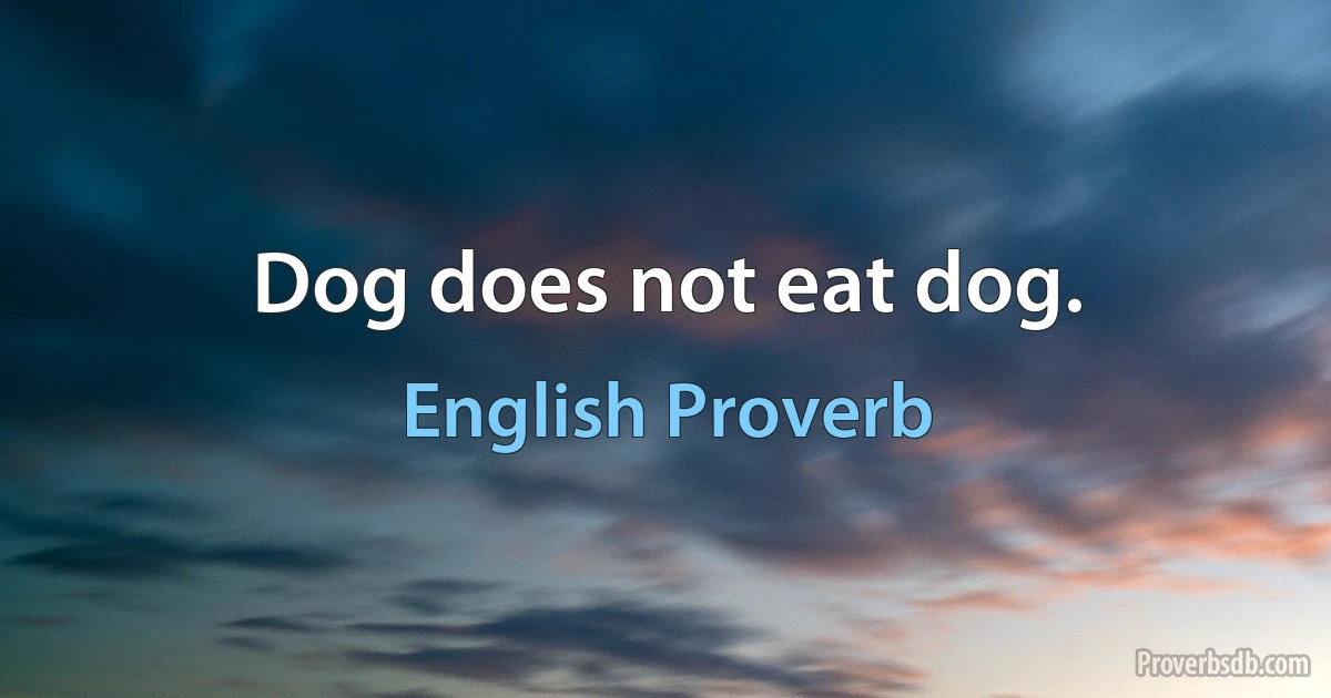 Dog does not eat dog. (English Proverb)