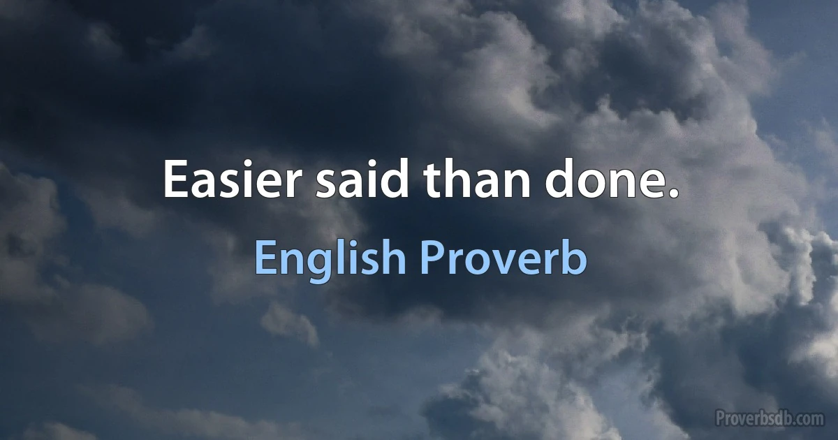 Easier said than done. (English Proverb)