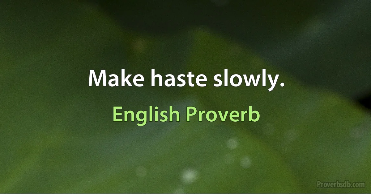 Make haste slowly. (English Proverb)