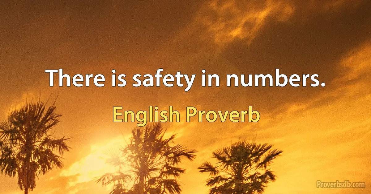 There is safety in numbers. (English Proverb)