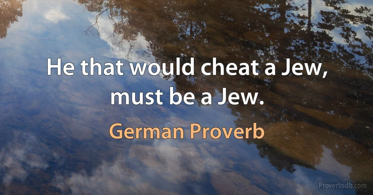 He that would cheat a Jew, must be a Jew. (German Proverb)