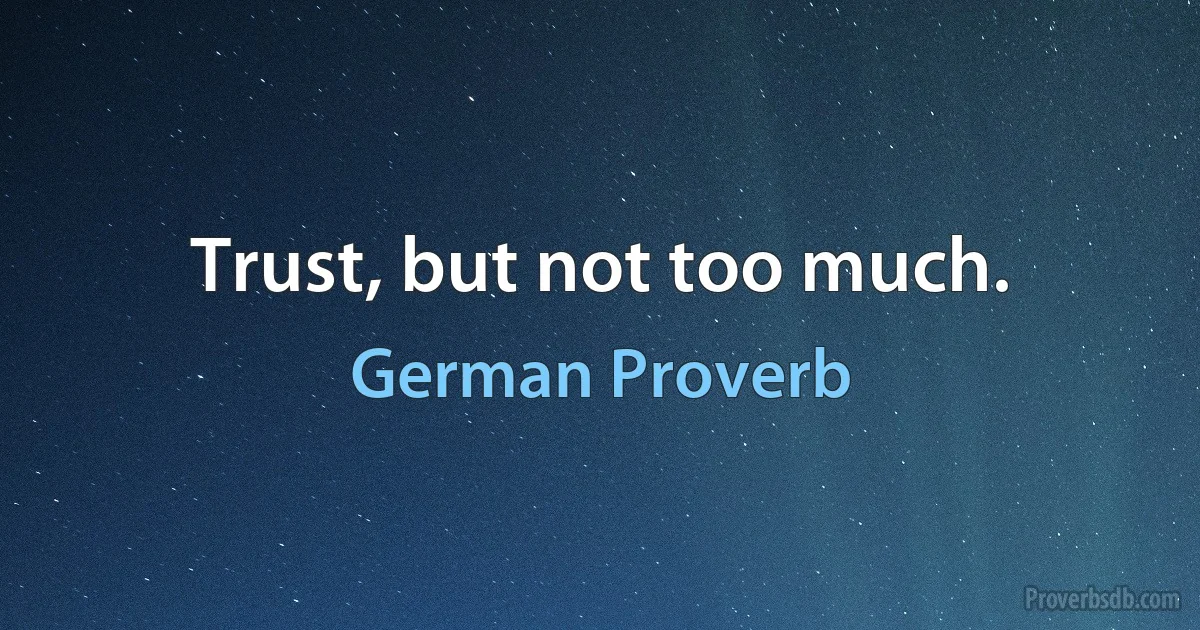 Trust, but not too much. (German Proverb)