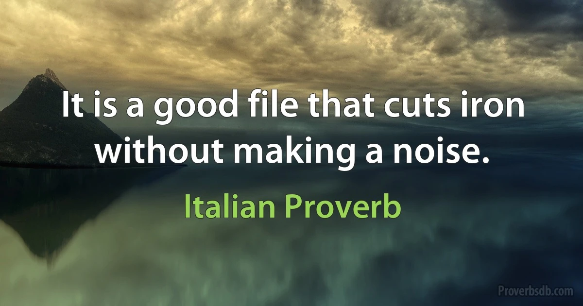 It is a good file that cuts iron without making a noise. (Italian Proverb)