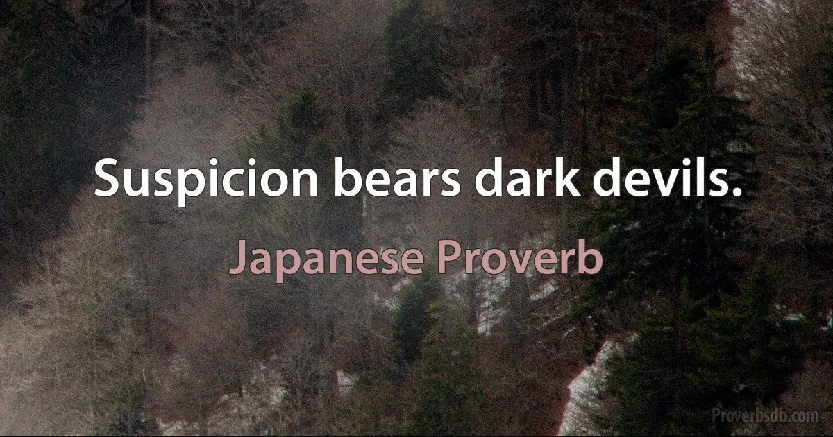 Suspicion bears dark devils. (Japanese Proverb)