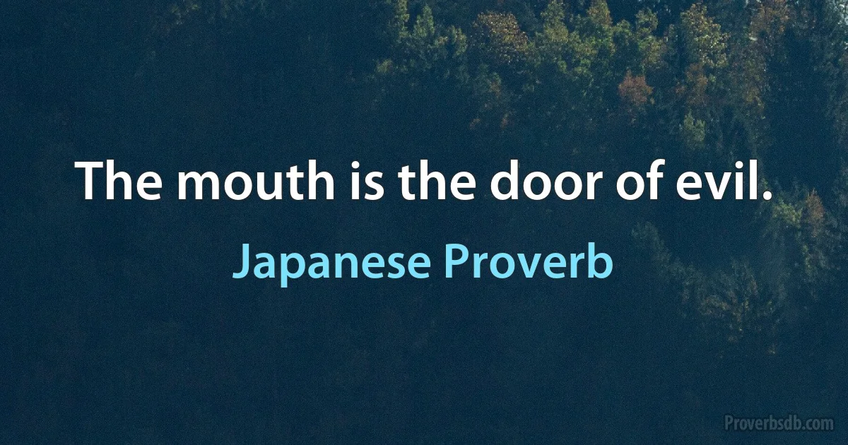 The mouth is the door of evil. (Japanese Proverb)