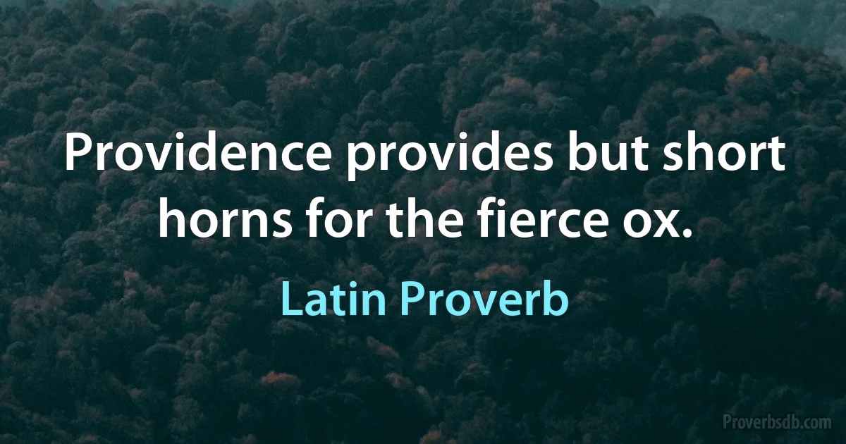 Providence provides but short horns for the fierce ox. (Latin Proverb)