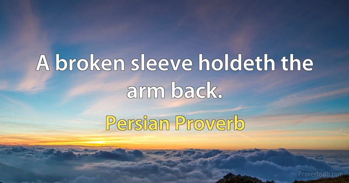 A broken sleeve holdeth the arm back. (Persian Proverb)