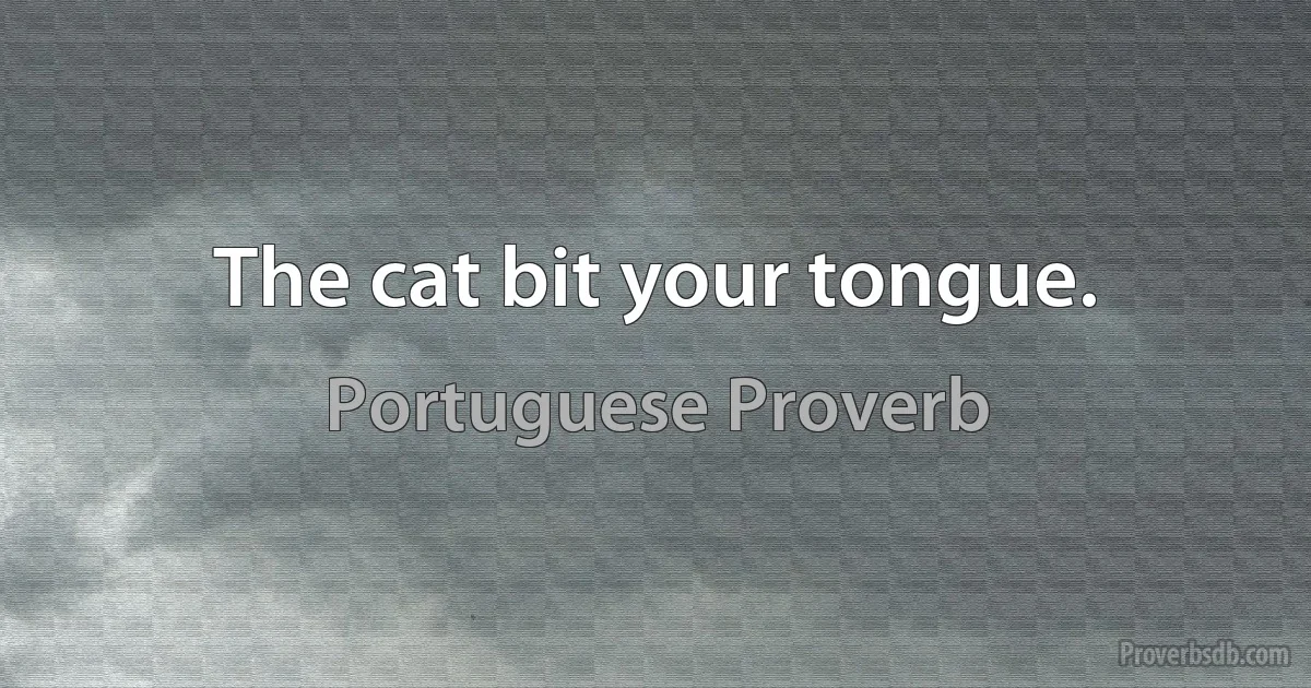 The cat bit your tongue. (Portuguese Proverb)