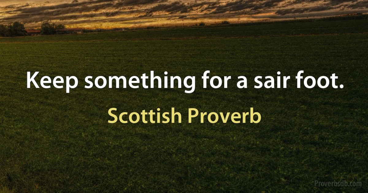 Keep something for a sair foot. (Scottish Proverb)