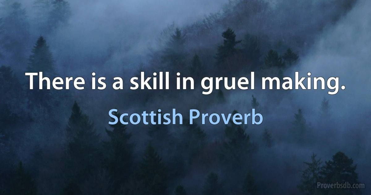 There is a skill in gruel making. (Scottish Proverb)