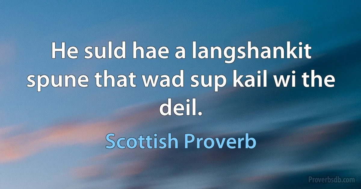 He suld hae a langshankit spune that wad sup kail wi the deil. (Scottish Proverb)