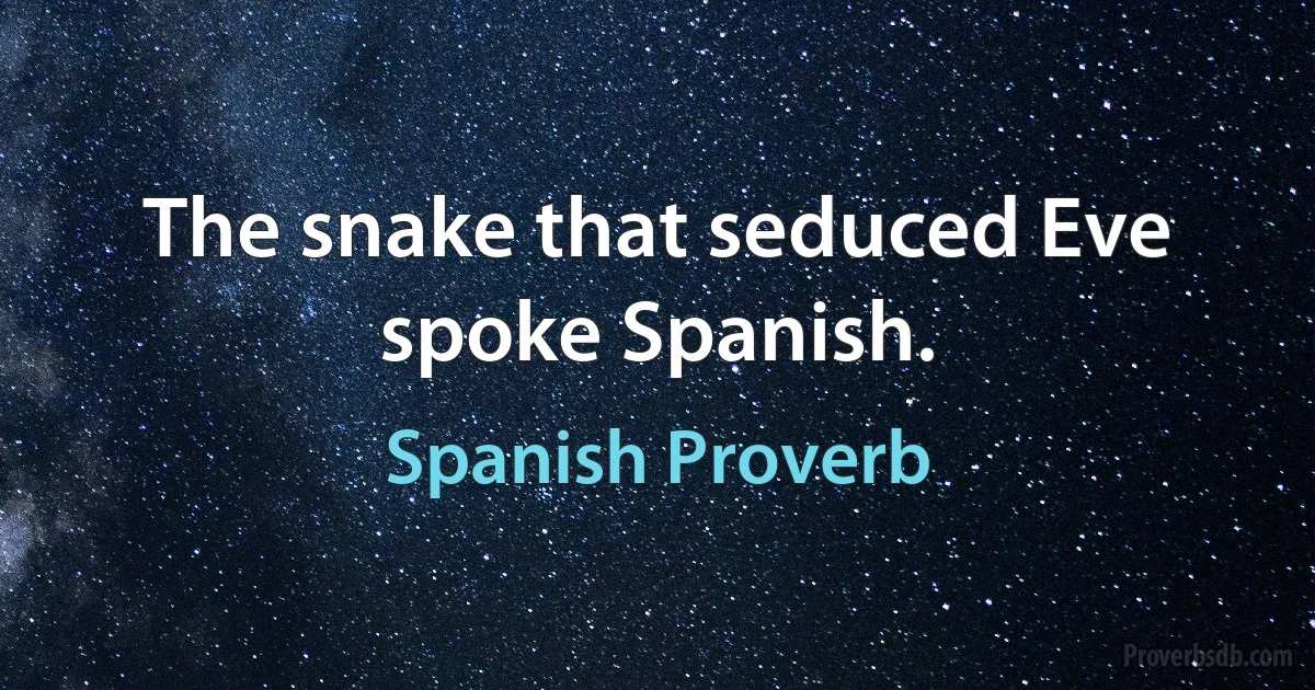 The snake that seduced Eve spoke Spanish. (Spanish Proverb)