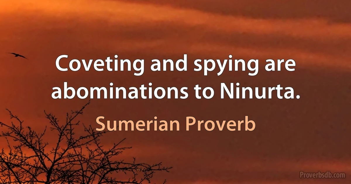 Coveting and spying are abominations to Ninurta. (Sumerian Proverb)