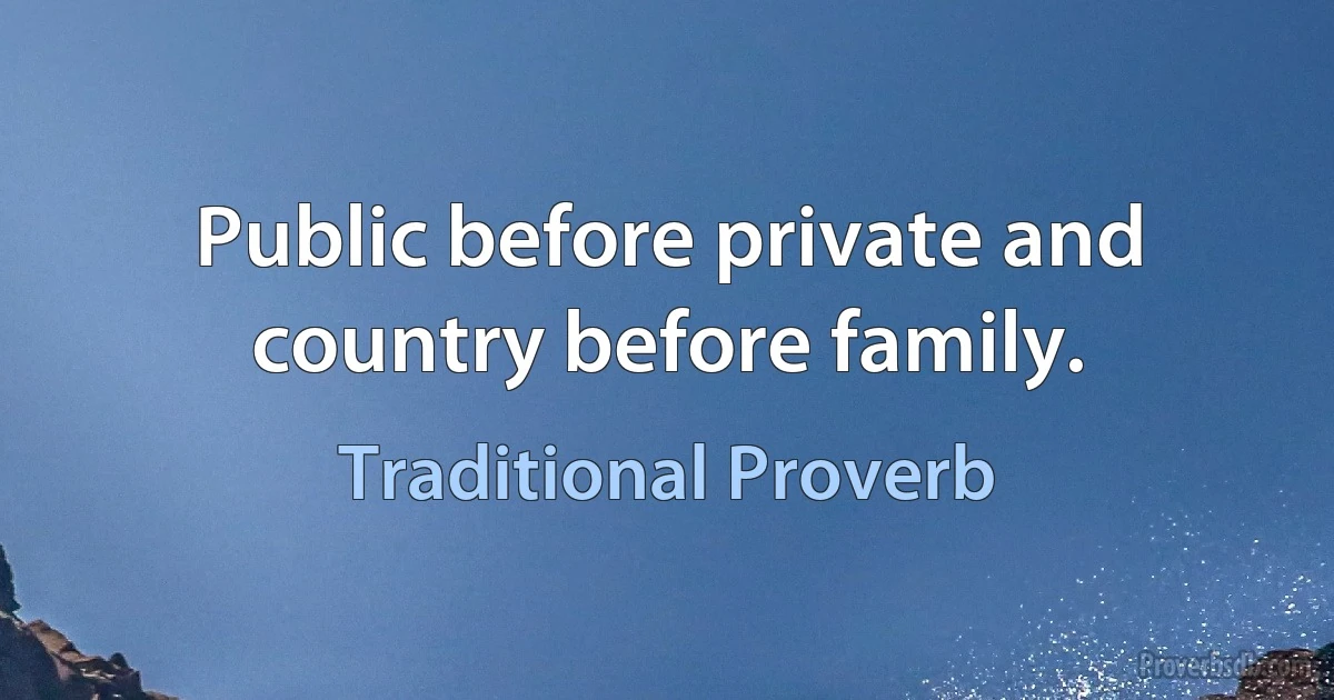 Public before private and country before family. (Traditional Proverb)