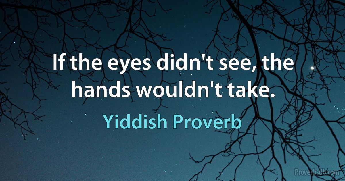 If the eyes didn't see, the hands wouldn't take. (Yiddish Proverb)