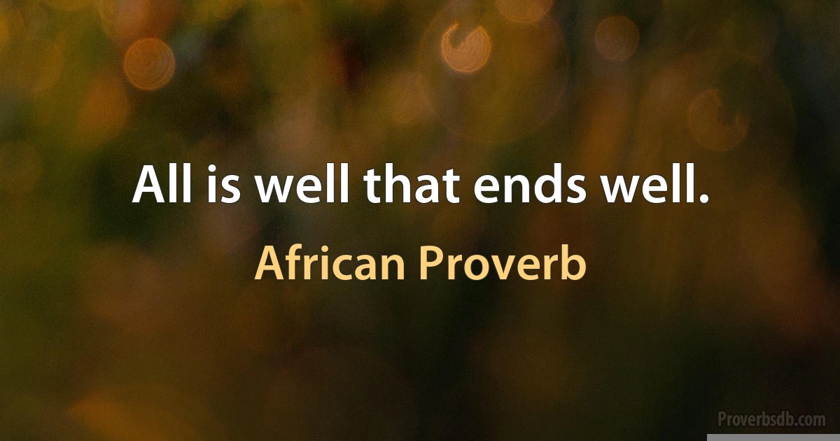 All is well that ends well. (African Proverb)