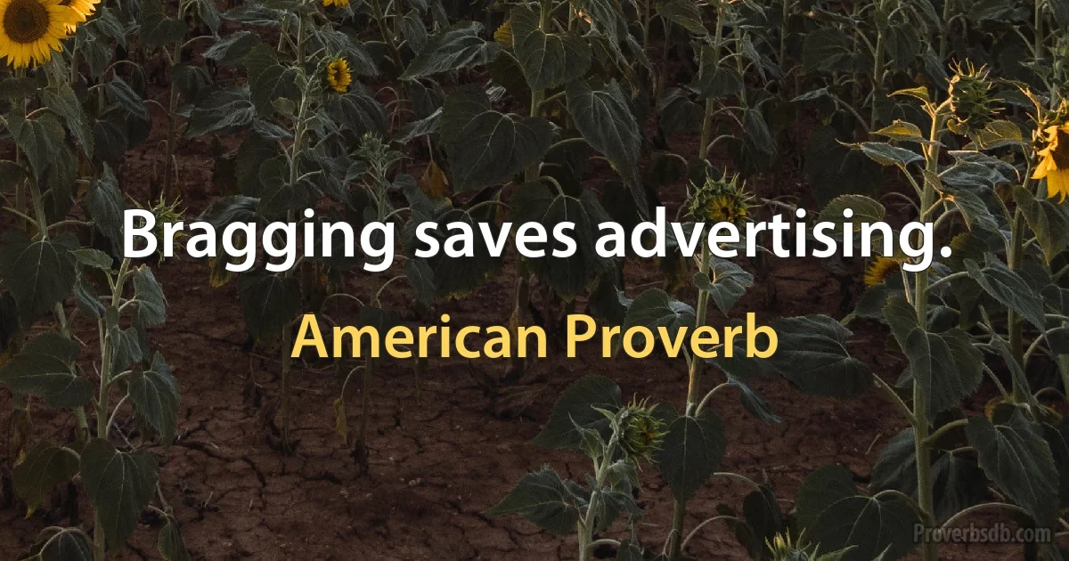 Bragging saves advertising. (American Proverb)