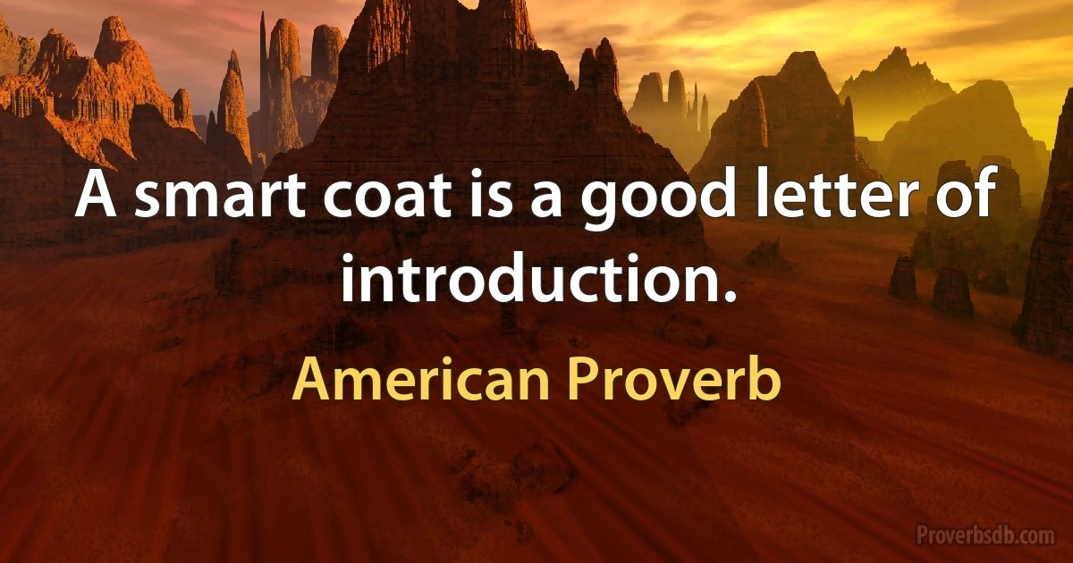 A smart coat is a good letter of introduction. (American Proverb)