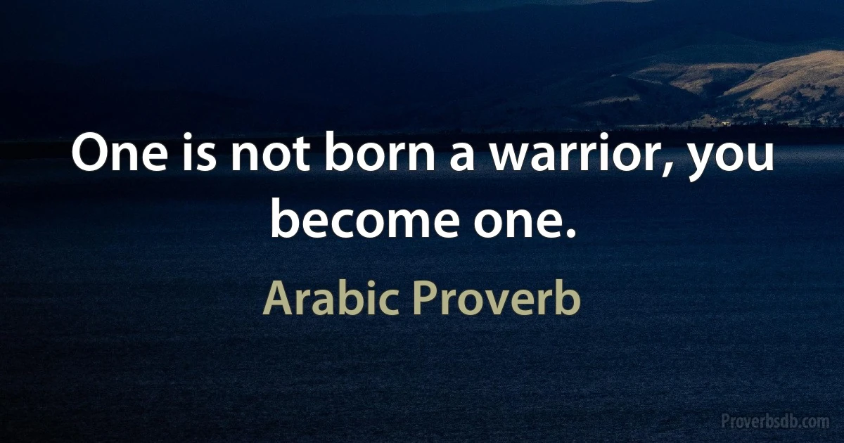 One is not born a warrior, you become one. (Arabic Proverb)