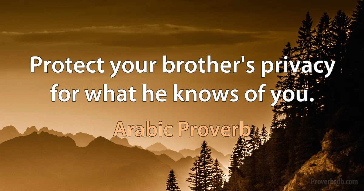 Protect your brother's privacy for what he knows of you. (Arabic Proverb)