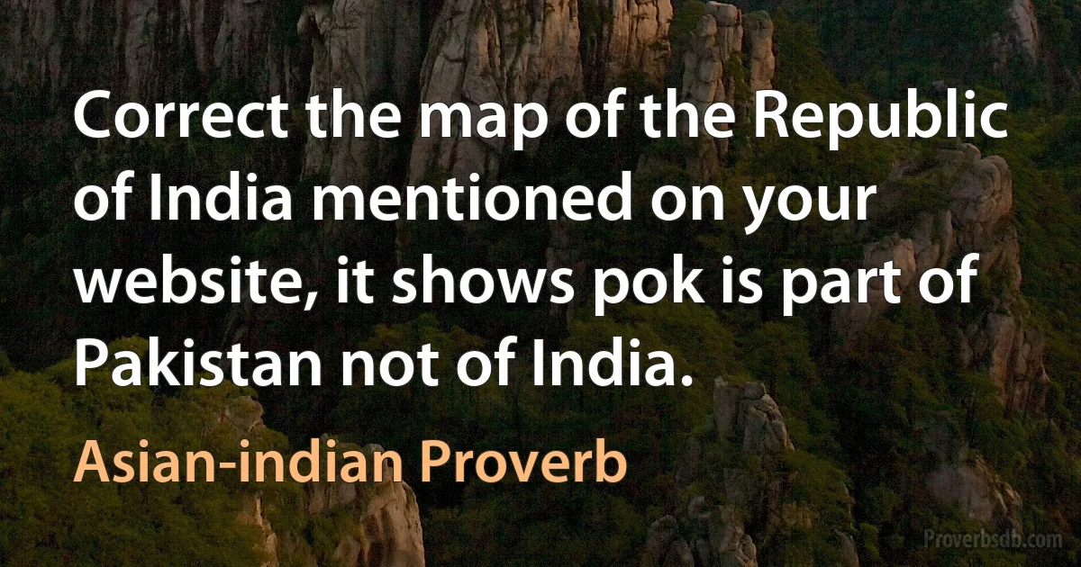 Correct the map of the Republic of India mentioned on your website, it shows pok is part of Pakistan not of India. (Asian-indian Proverb)