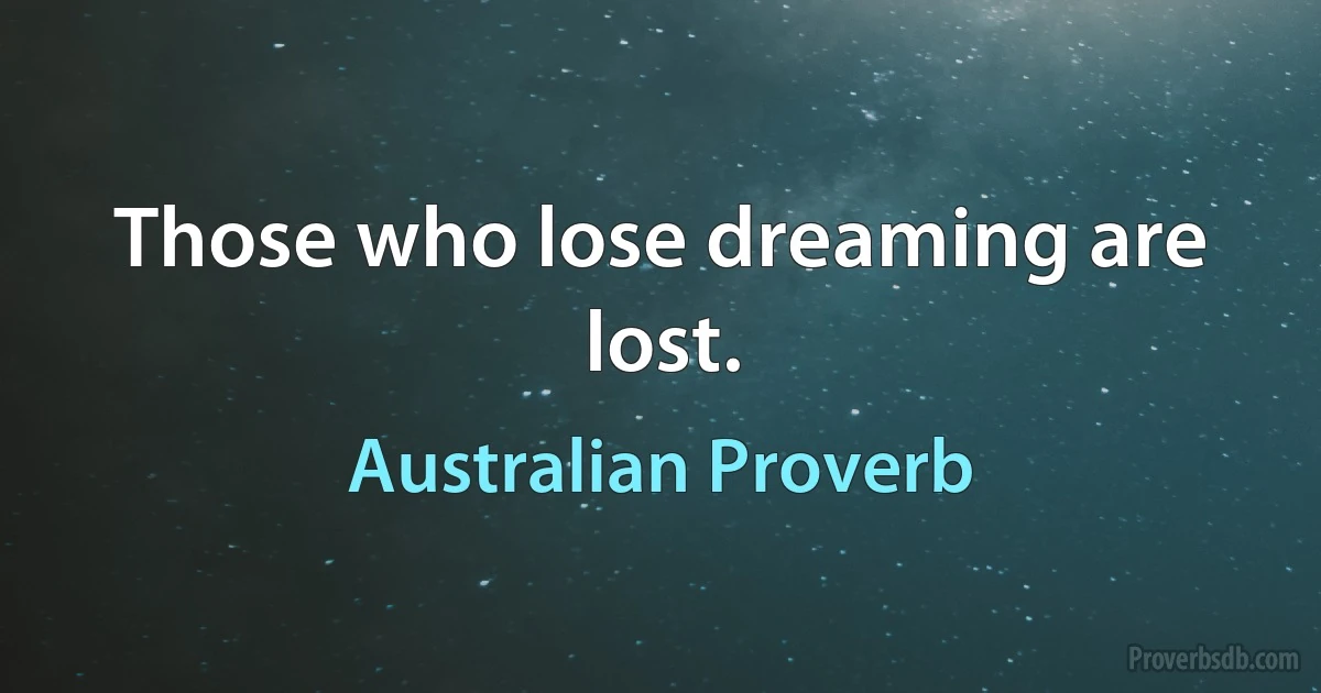 Those who lose dreaming are lost. (Australian Proverb)