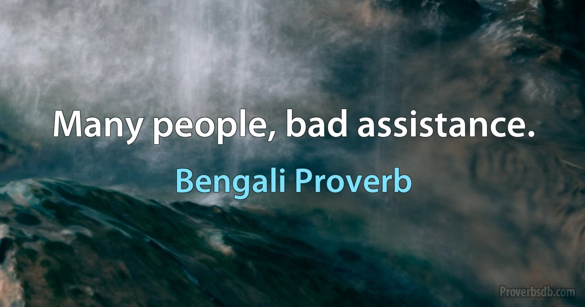 Many people, bad assistance. (Bengali Proverb)