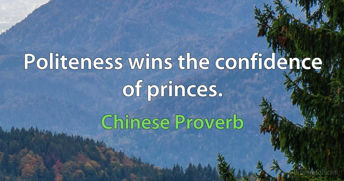 Politeness wins the confidence of princes. (Chinese Proverb)