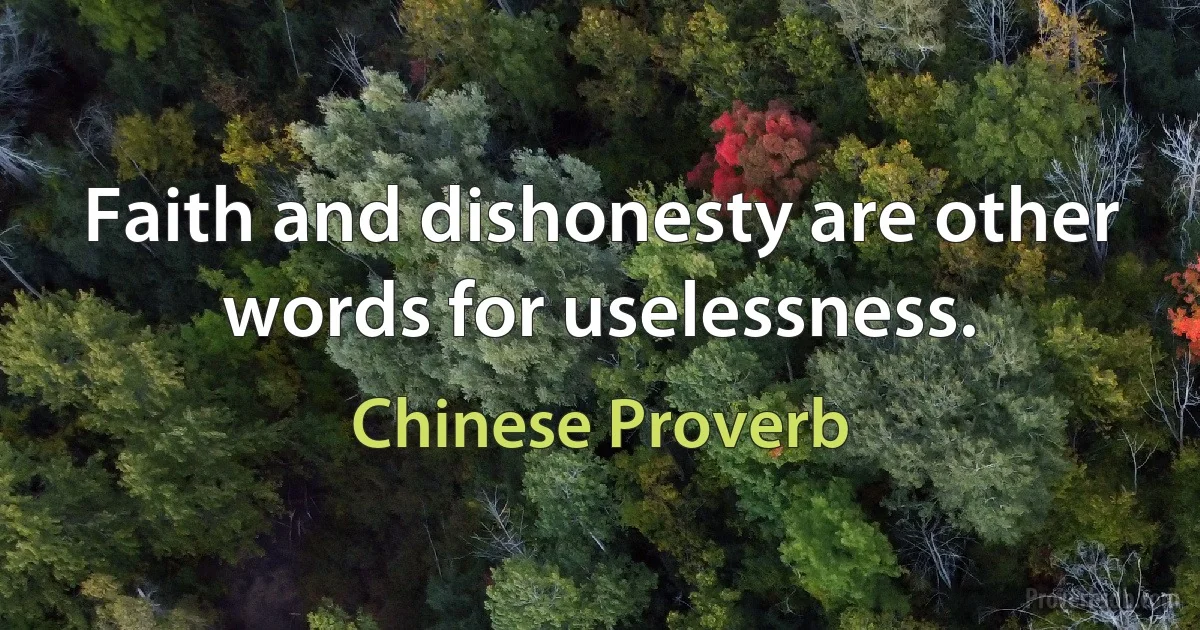 Faith and dishonesty are other words for uselessness. (Chinese Proverb)