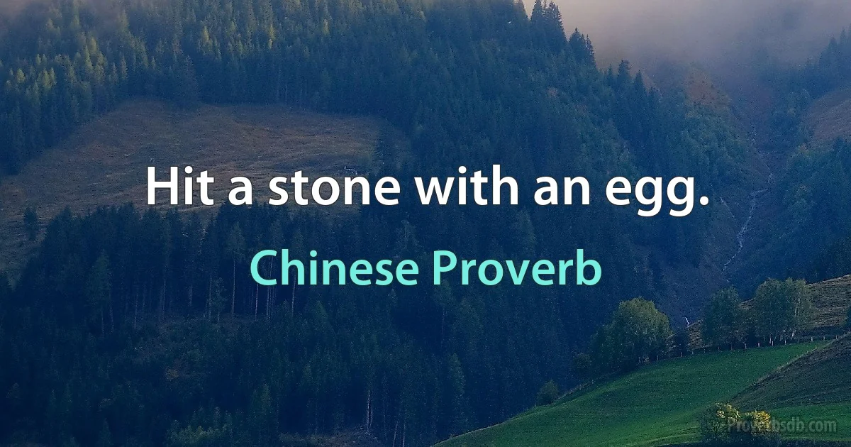 Hit a stone with an egg. (Chinese Proverb)