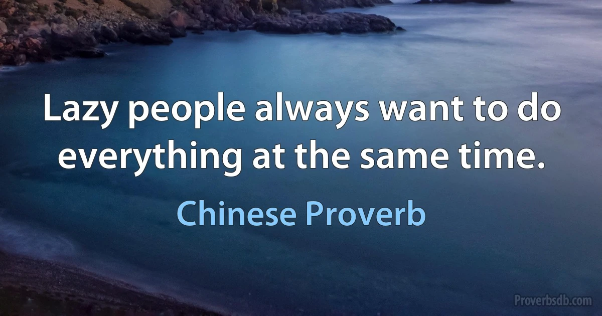 Lazy people always want to do everything at the same time. (Chinese Proverb)