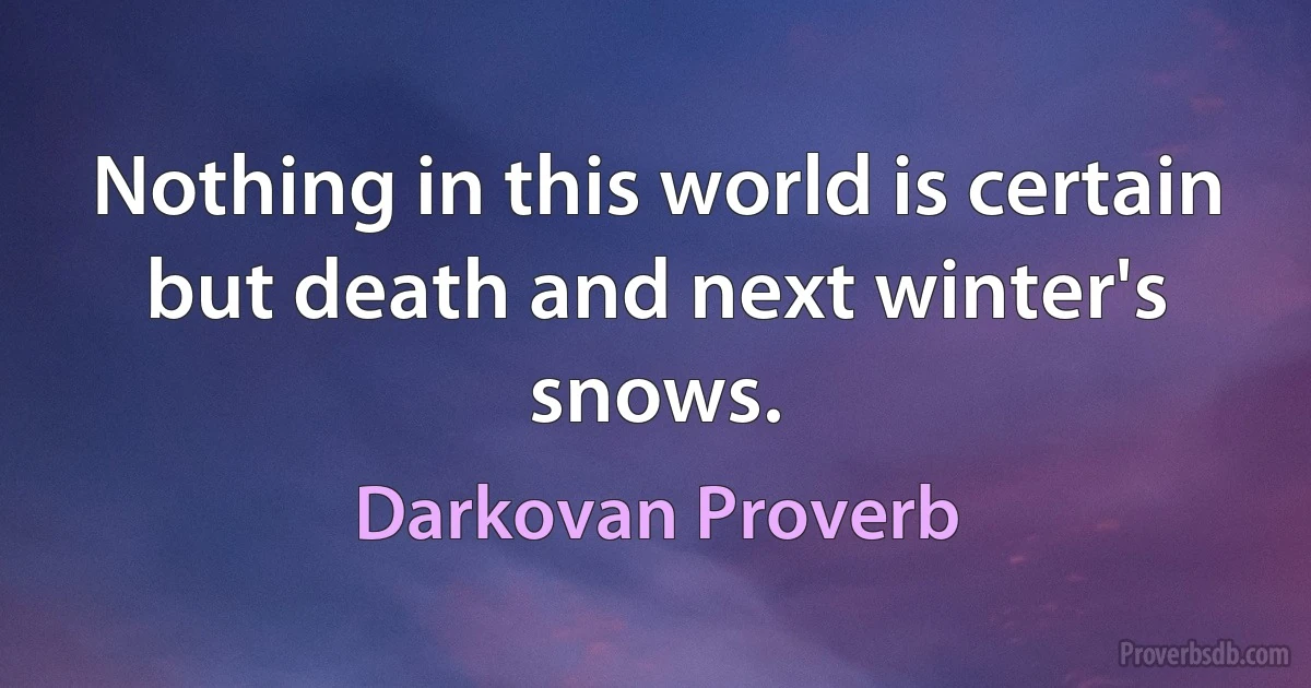 Nothing in this world is certain but death and next winter's snows. (Darkovan Proverb)